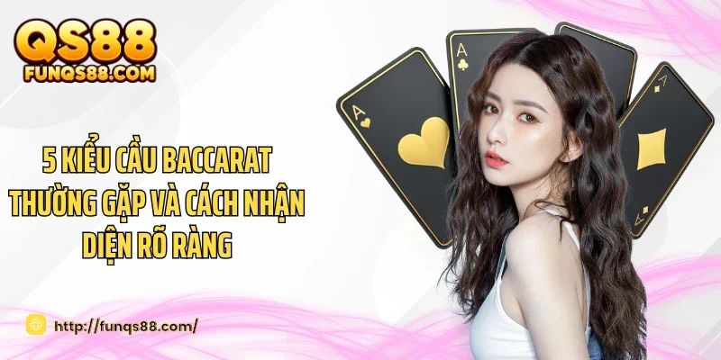5 kiểu cầu Baccarat thường gặp và cách nhận diện rõ ràng