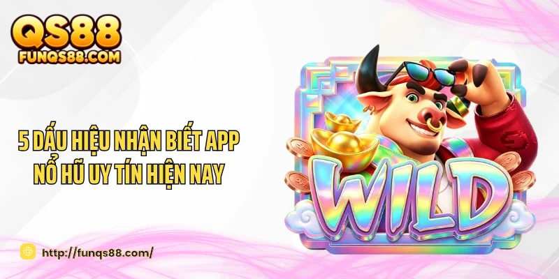 5 Dấu Hiệu Nhận Biết App Nổ Hũ Uy Tín Hiện Nay