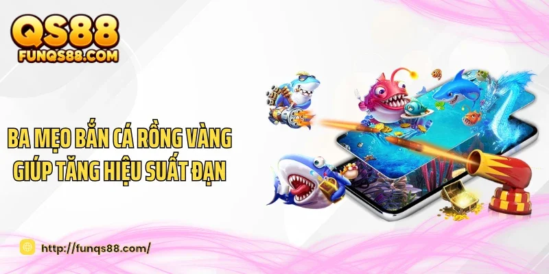 Ba mẹo bắn cá rồng vàng giúp tăng hiệu suất đạn 