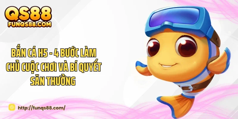Bắn Cá H5 - 4 Bước Làm Chủ Cuộc Chơi Và Bí Quyết Săn Thưởng 