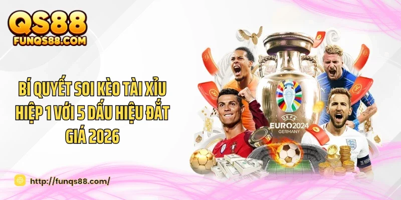 Bí Quyết Soi Kèo Tài Xỉu Hiệp 1 Với 5 Dấu Hiệu Đắt Giá 2026
