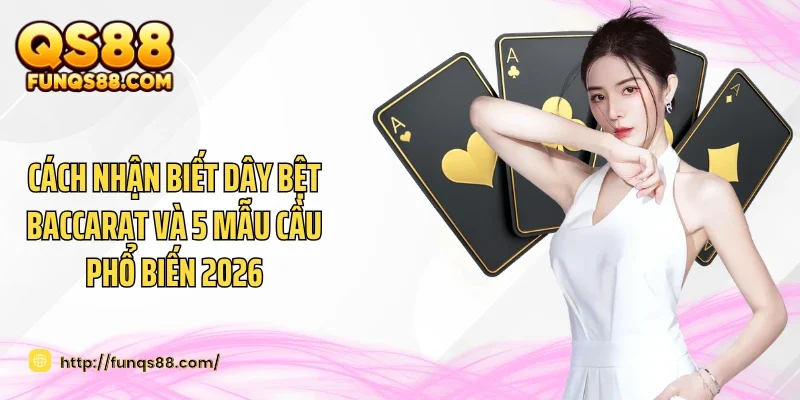 Cách Nhận Biết Dây Bệt Baccarat Và 5 Mẫu Cầu Phổ Biến 2026