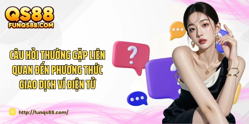 Câu hỏi thường gặp liên quan đến phương thức giao dịch ví điện tử