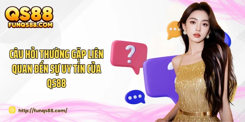 Câu hỏi thường gặp liên quan đến sự uy tín của QS88