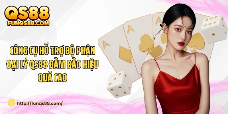 Công cụ hỗ trợ bộ phận đại lý QS88 đảm bảo hiệu quả cao