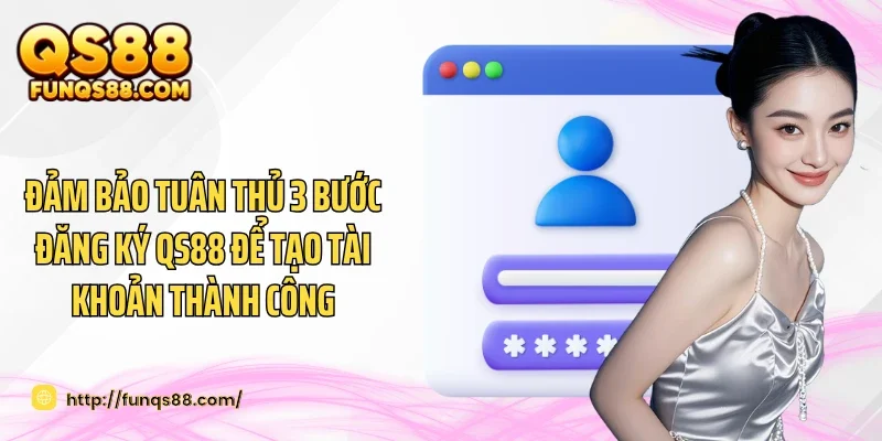 Đảm bảo tuân thủ 3 bước đăng ký QS88 để tạo tài khoản thành công