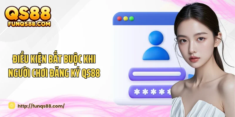 Điều kiện bắt buộc khi người chơi đăng ký QS88