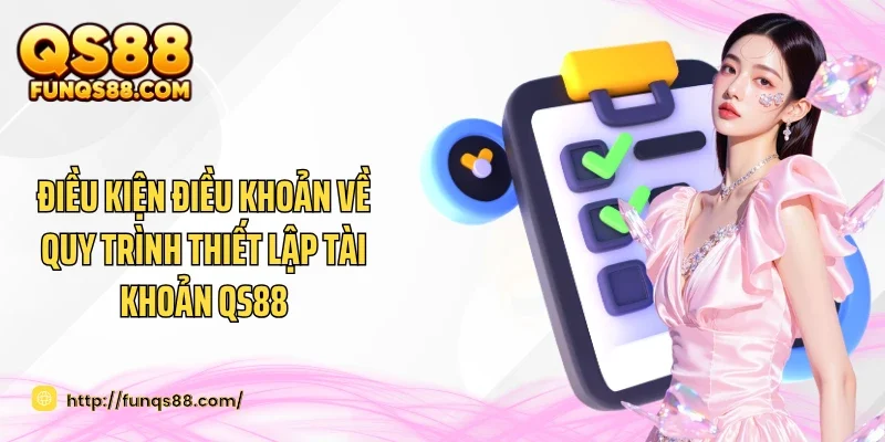 Điều kiện điều khoản về quy trình thiết lập tài khoản QS88