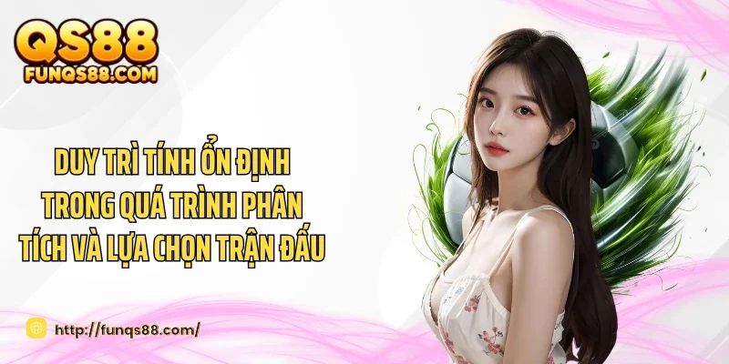 Duy trì tính ổn định trong quá trình phân tích và lựa chọn trận đấu