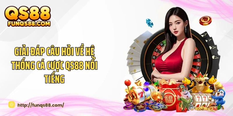 Giải đáp câu hỏi về hệ thống cá cược QS88 nổi tiếng