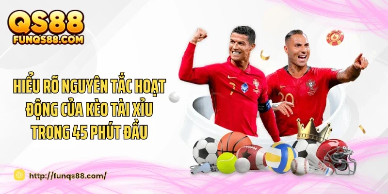Hiểu rõ nguyên tắc hoạt động của kèo tài xỉu trong 45 phút đầu