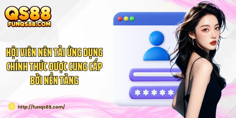 Hội viên nên tải ứng dụng chính thức được cung cấp bởi nền tảng