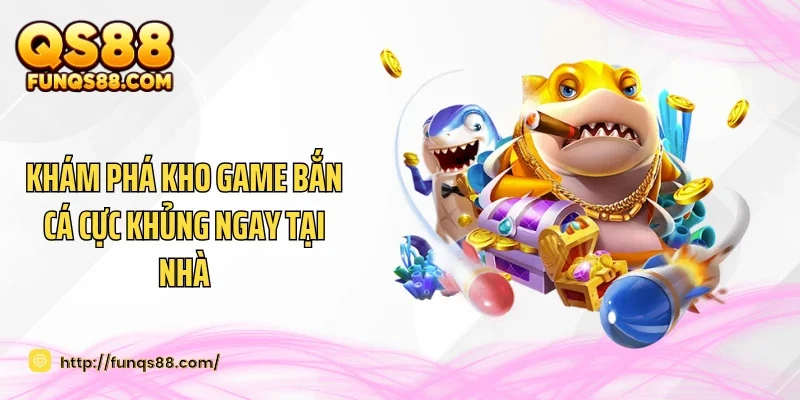 Khám phá kho game bắn cá cực khủng ngay tại nhà