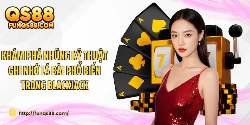 Khám phá những kỹ thuật ghi nhớ lá bài phổ biến trong Blackjack