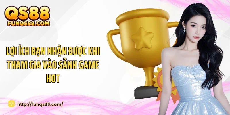 Lợi ích bạn nhận được khi tham gia vào sảnh game hot
