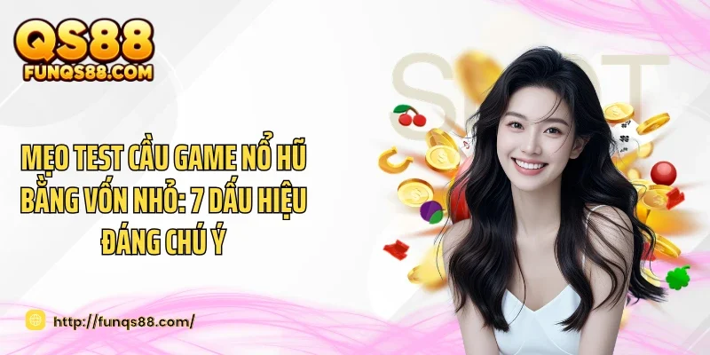 Mẹo Test Cầu Game Nổ Hũ Bằng Vốn Nhỏ: 7 Dấu Hiệu Đáng Chú Ý