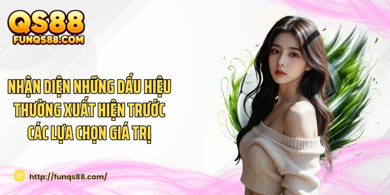 Nhận diện những dấu hiệu thường xuất hiện trước các lựa chọn giá trị