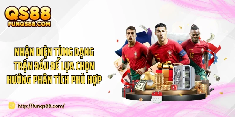 Nhận diện từng dạng trận đấu để lựa chọn hướng phân tích phù hợp