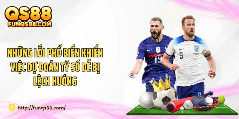 Những lỗi phổ biến khiến việc dự đoán tỷ số dễ bị lệch hướng