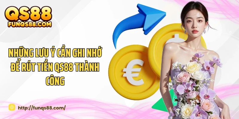 Những lưu ý cần ghi nhớ để rút tiền QS88 thành công