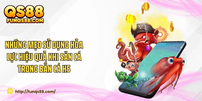 Những mẹo sử dụng hỏa lực hiệu quả khi săn cá trong bắn cá H5