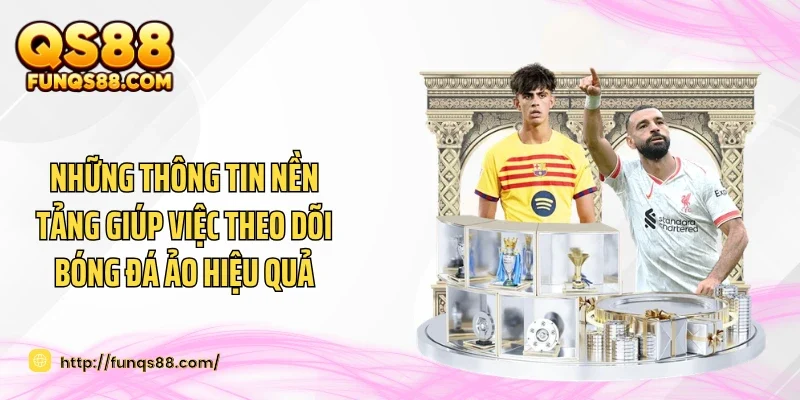 Những thông tin nền tảng giúp việc theo dõi bóng đá ảo hiệu quả