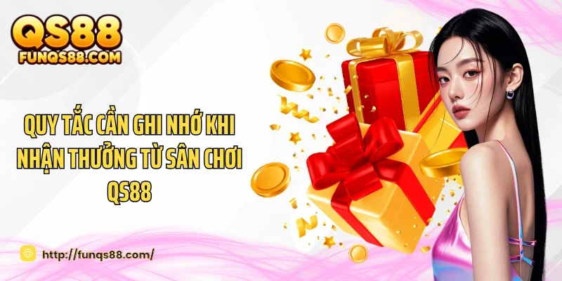 Quy tắc cần ghi nhớ khi nhận thưởng từ sân chơi QS88