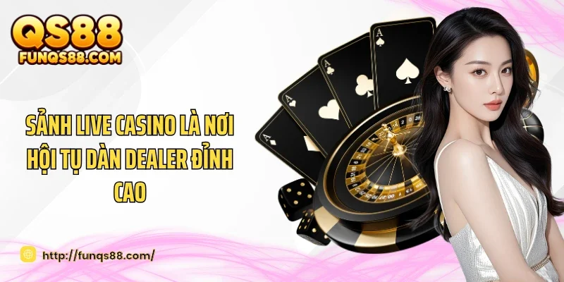 Sảnh Live casino là nơi hội tụ dàn dealer đỉnh cao