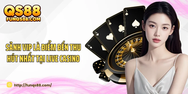 Sảnh VIP là điểm đến thu hút nhất tại Live casino