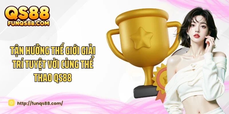 Tận hưởng thế giới giải trí tuyệt vời cùng thể thao QS88