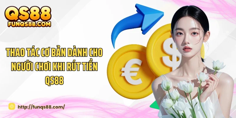 Thao tác cơ bản dành cho người chơi khi rút tiền QS88