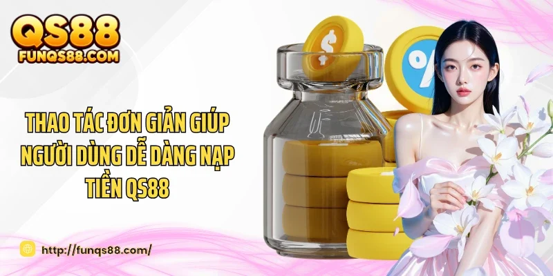 Thao tác đơn giản giúp người dùng dễ dàng nạp tiền QS88