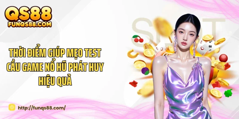 Thời điểm giúp mẹo test cầu game nổ hũ phát huy hiệu quả