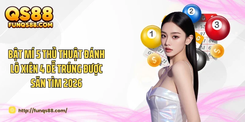 Bật Mí 5 Thủ Thuật Đánh Lô Xiên 4 Dễ Trúng Được Săn Tìm 2026