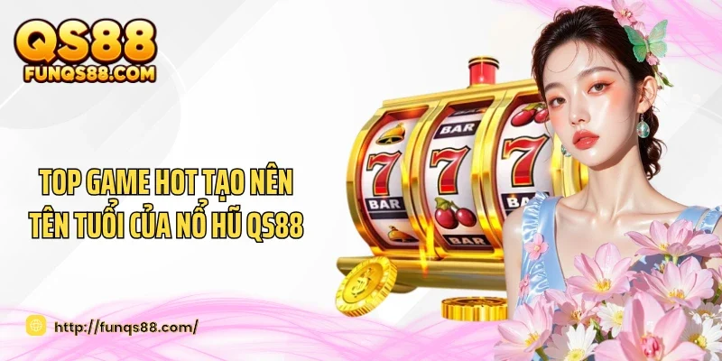 Top game hot tạo nên tên tuổi của nổ hũ QS88