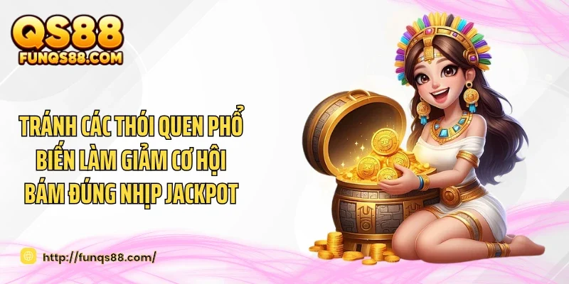 Tránh các thói quen phổ biến làm giảm cơ hội bám đúng nhịp jackpot