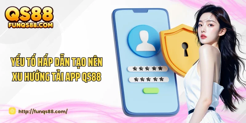 Yếu tố hấp dẫn tạo nên xu hướng tải app QS88